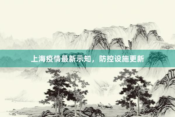 上海疫情最新示知，防控设施更新